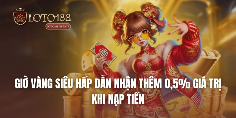 Loto188 39 Giờ vàng siêu hấp dẫn nhận thêm 0,5% giá trị khi nạp tiền