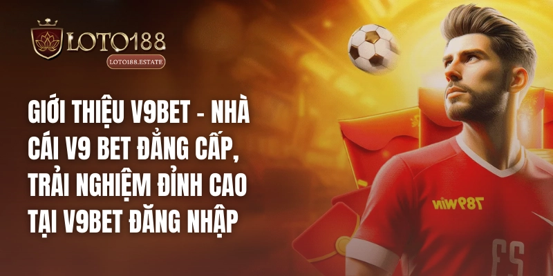 Loto188 32 Giới thiệu V9bet – Nhà cái V9 bet đẳng cấp, trải nghiệm đỉnh cao tại V9bet đăng nhập
